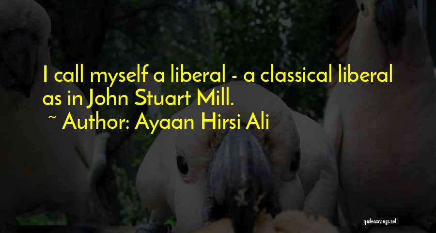 Ayaan Hirsi Ali Quotes: I Call Myself A Liberal - A Classical Liberal As In John Stuart Mill.