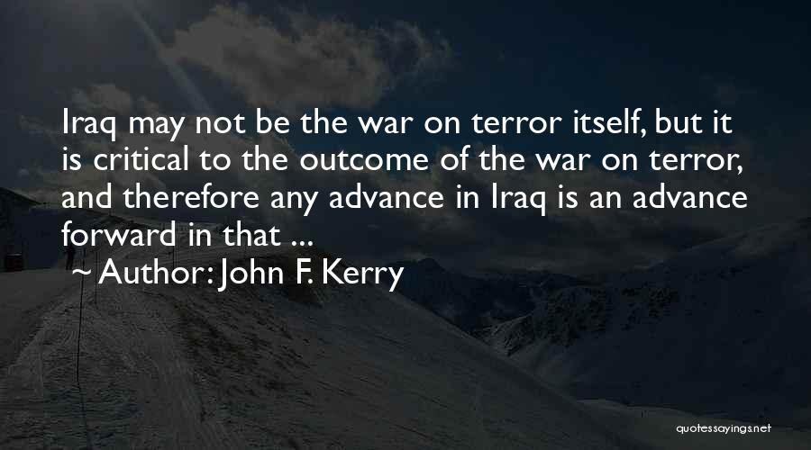 John F. Kerry Quotes: Iraq May Not Be The War On Terror Itself, But It Is Critical To The Outcome Of The War On