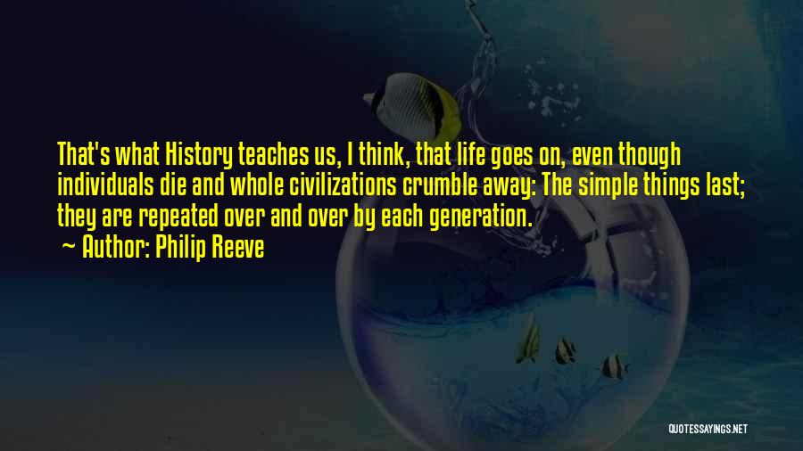 Philip Reeve Quotes: That's What History Teaches Us, I Think, That Life Goes On, Even Though Individuals Die And Whole Civilizations Crumble Away: