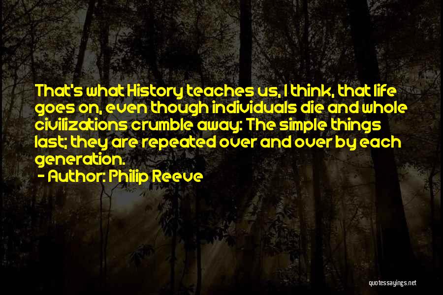 Philip Reeve Quotes: That's What History Teaches Us, I Think, That Life Goes On, Even Though Individuals Die And Whole Civilizations Crumble Away: