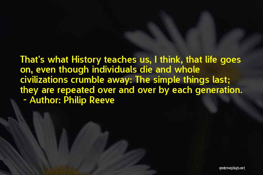 Philip Reeve Quotes: That's What History Teaches Us, I Think, That Life Goes On, Even Though Individuals Die And Whole Civilizations Crumble Away: