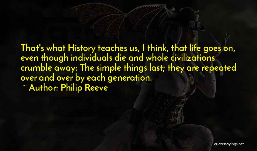 Philip Reeve Quotes: That's What History Teaches Us, I Think, That Life Goes On, Even Though Individuals Die And Whole Civilizations Crumble Away: