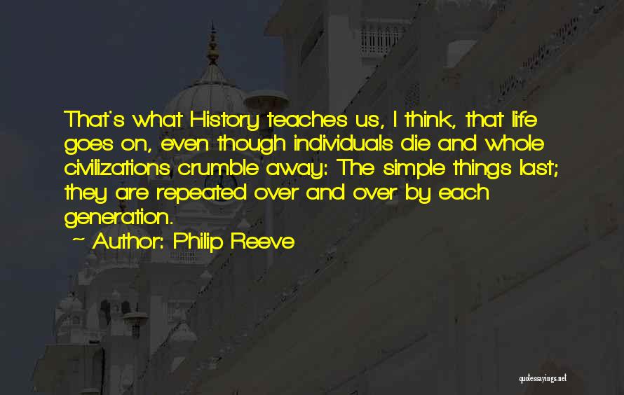 Philip Reeve Quotes: That's What History Teaches Us, I Think, That Life Goes On, Even Though Individuals Die And Whole Civilizations Crumble Away: