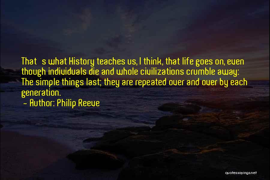 Philip Reeve Quotes: That's What History Teaches Us, I Think, That Life Goes On, Even Though Individuals Die And Whole Civilizations Crumble Away: