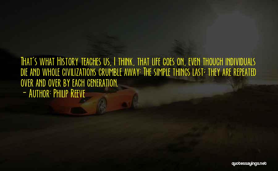 Philip Reeve Quotes: That's What History Teaches Us, I Think, That Life Goes On, Even Though Individuals Die And Whole Civilizations Crumble Away: