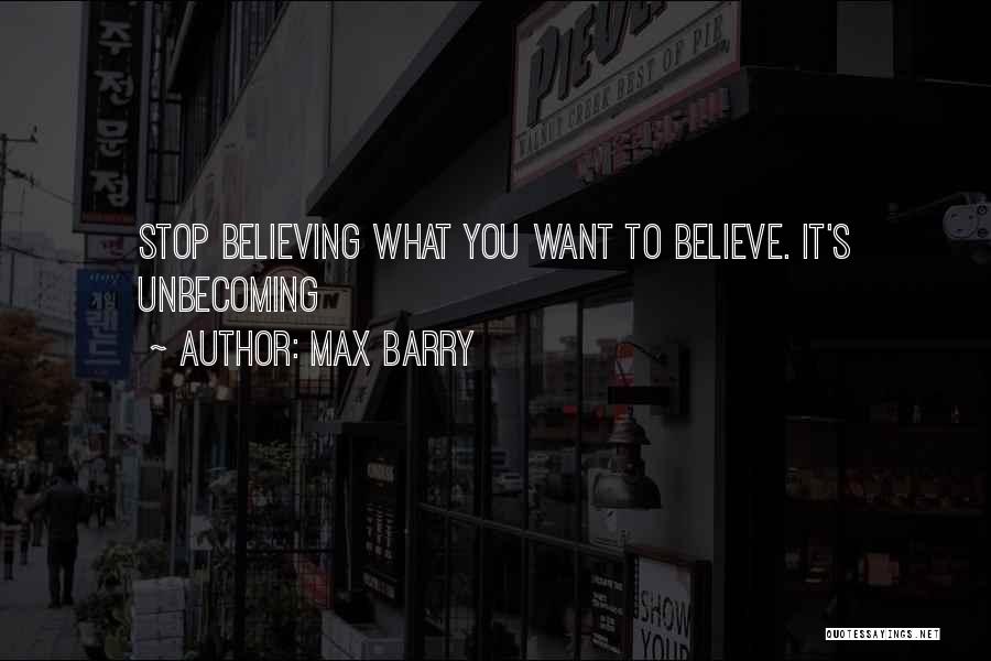 Max Barry Quotes: Stop Believing What You Want To Believe. It's Unbecoming