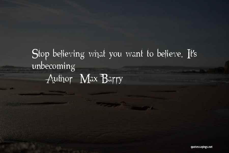 Max Barry Quotes: Stop Believing What You Want To Believe. It's Unbecoming
