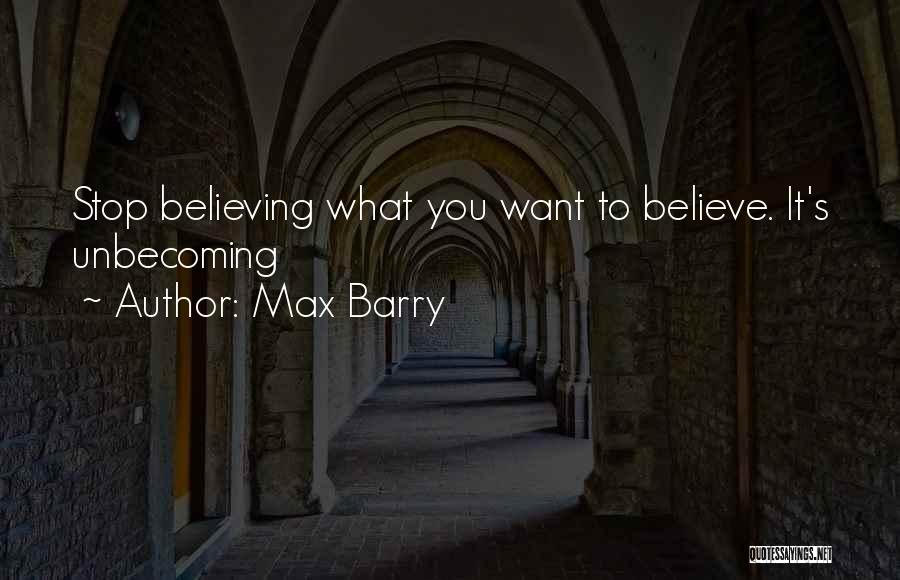 Max Barry Quotes: Stop Believing What You Want To Believe. It's Unbecoming