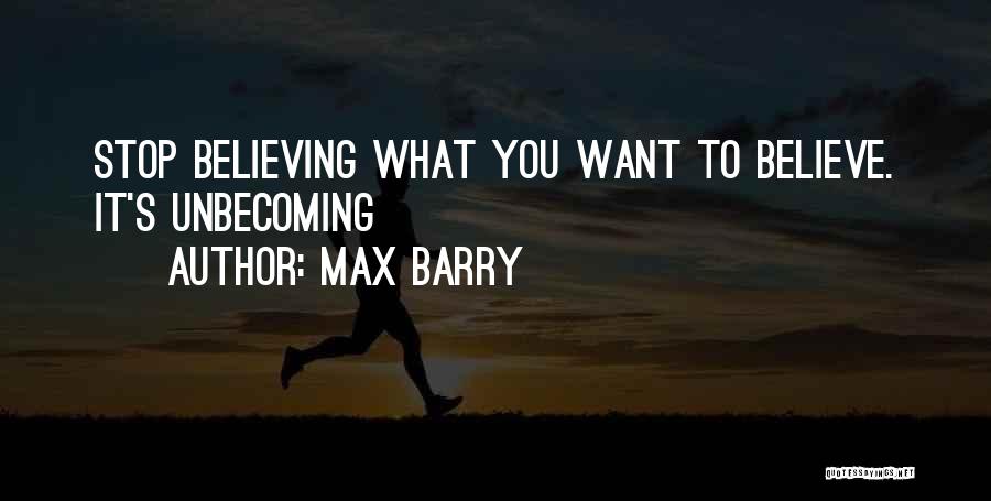Max Barry Quotes: Stop Believing What You Want To Believe. It's Unbecoming