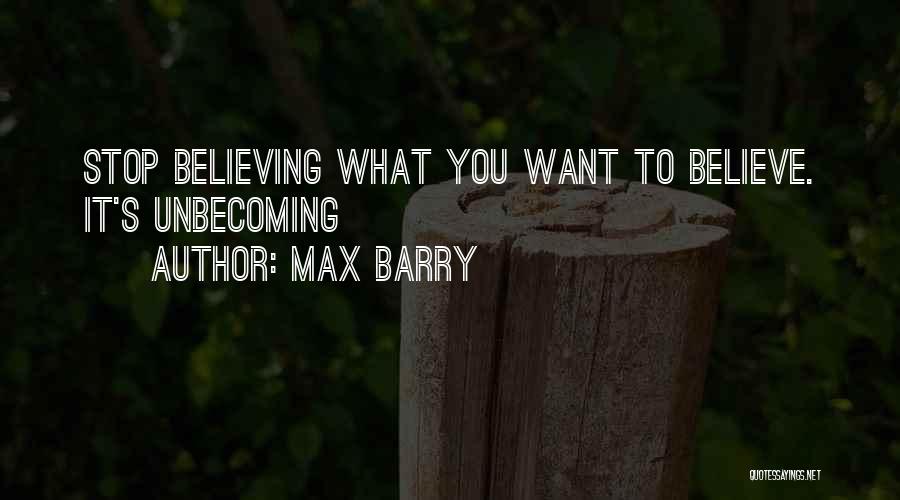 Max Barry Quotes: Stop Believing What You Want To Believe. It's Unbecoming