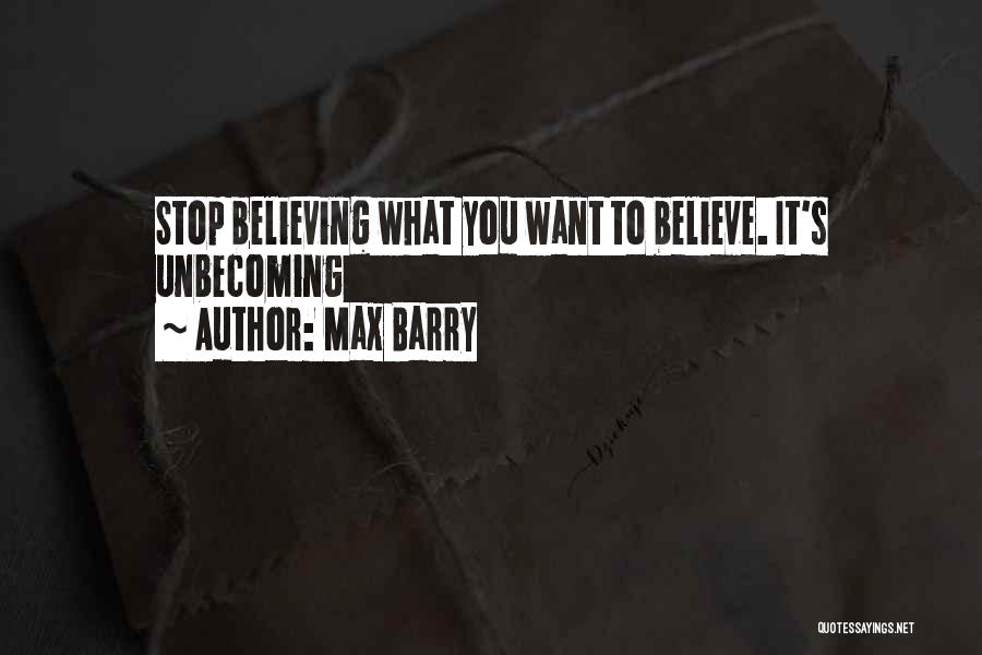 Max Barry Quotes: Stop Believing What You Want To Believe. It's Unbecoming