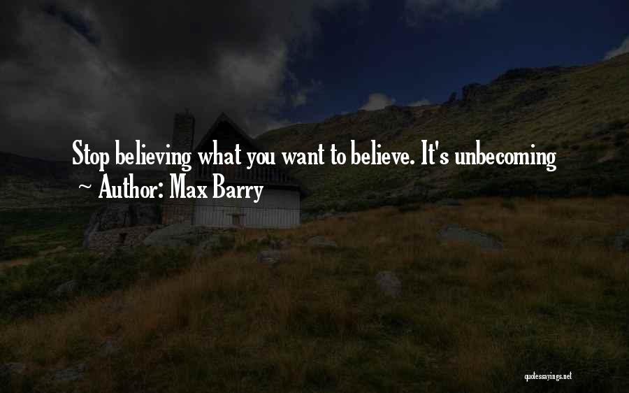 Max Barry Quotes: Stop Believing What You Want To Believe. It's Unbecoming
