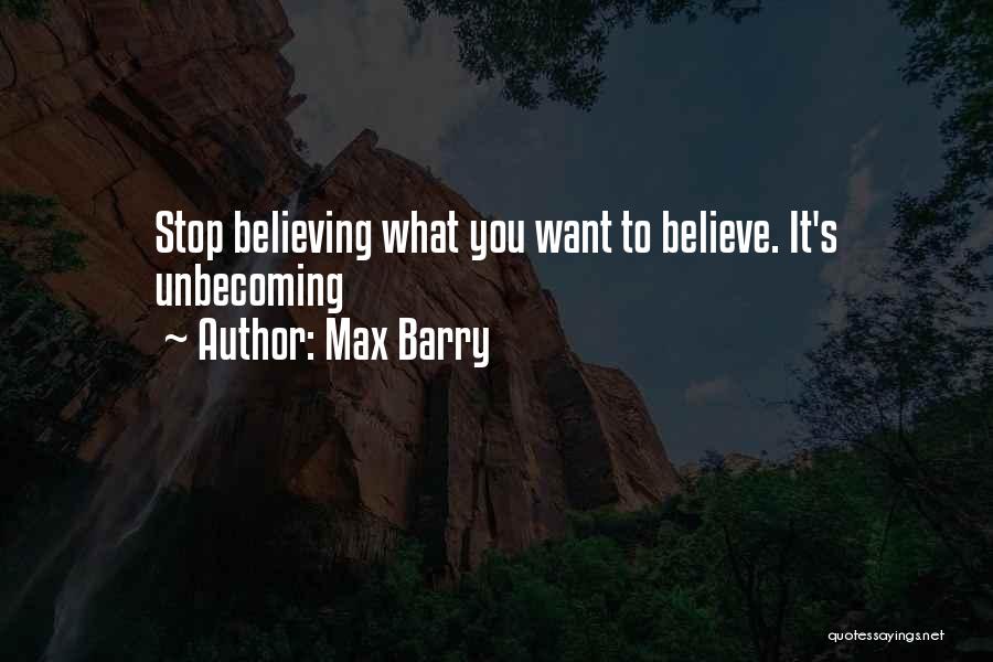 Max Barry Quotes: Stop Believing What You Want To Believe. It's Unbecoming