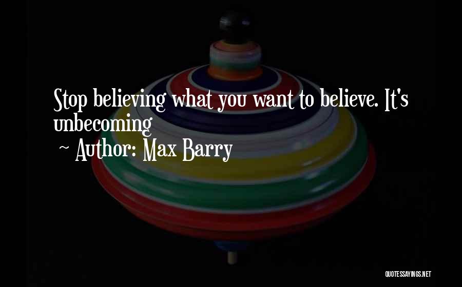 Max Barry Quotes: Stop Believing What You Want To Believe. It's Unbecoming