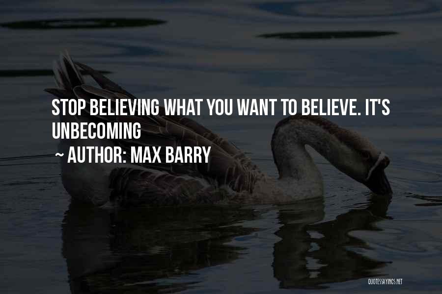 Max Barry Quotes: Stop Believing What You Want To Believe. It's Unbecoming