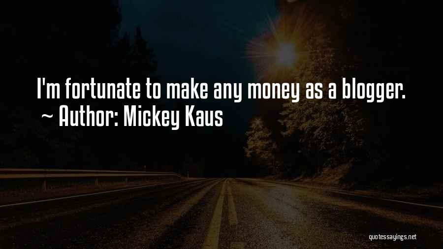 Mickey Kaus Quotes: I'm Fortunate To Make Any Money As A Blogger.