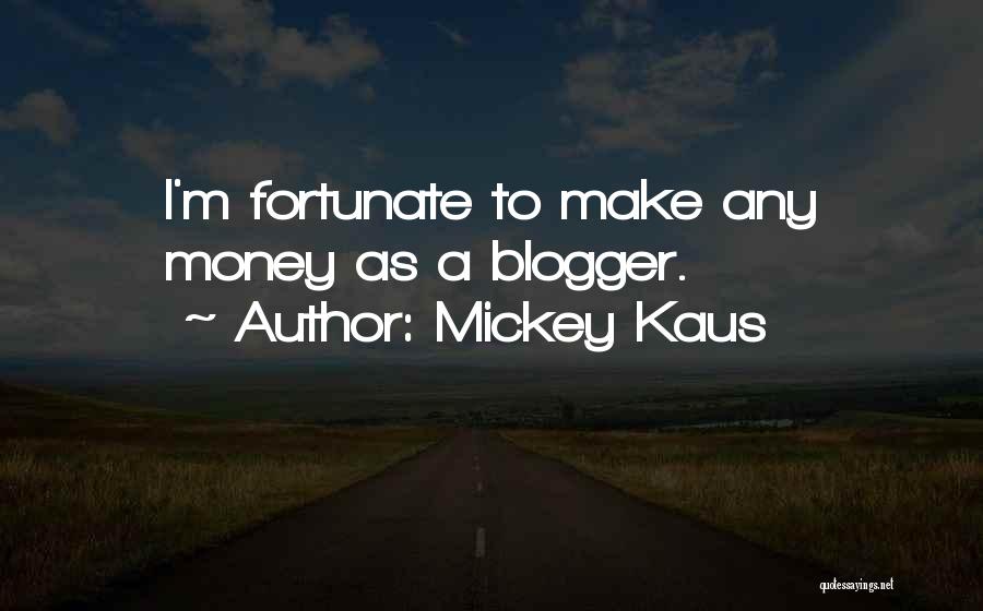 Mickey Kaus Quotes: I'm Fortunate To Make Any Money As A Blogger.