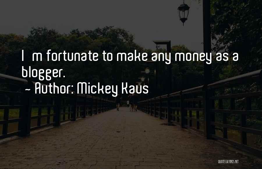 Mickey Kaus Quotes: I'm Fortunate To Make Any Money As A Blogger.