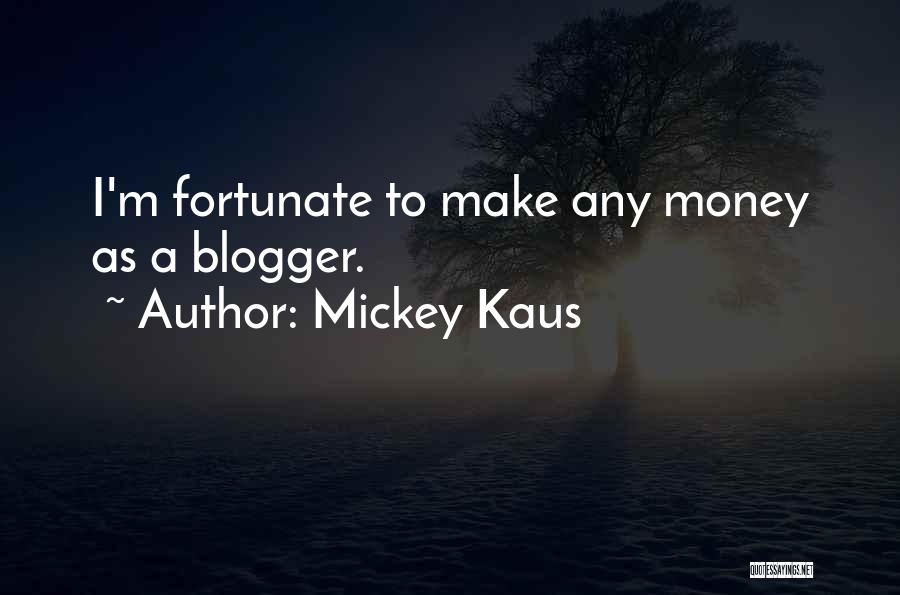 Mickey Kaus Quotes: I'm Fortunate To Make Any Money As A Blogger.