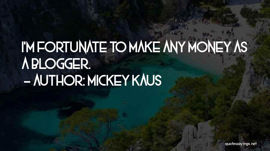 Mickey Kaus Quotes: I'm Fortunate To Make Any Money As A Blogger.