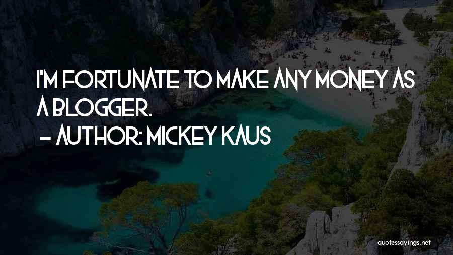 Mickey Kaus Quotes: I'm Fortunate To Make Any Money As A Blogger.