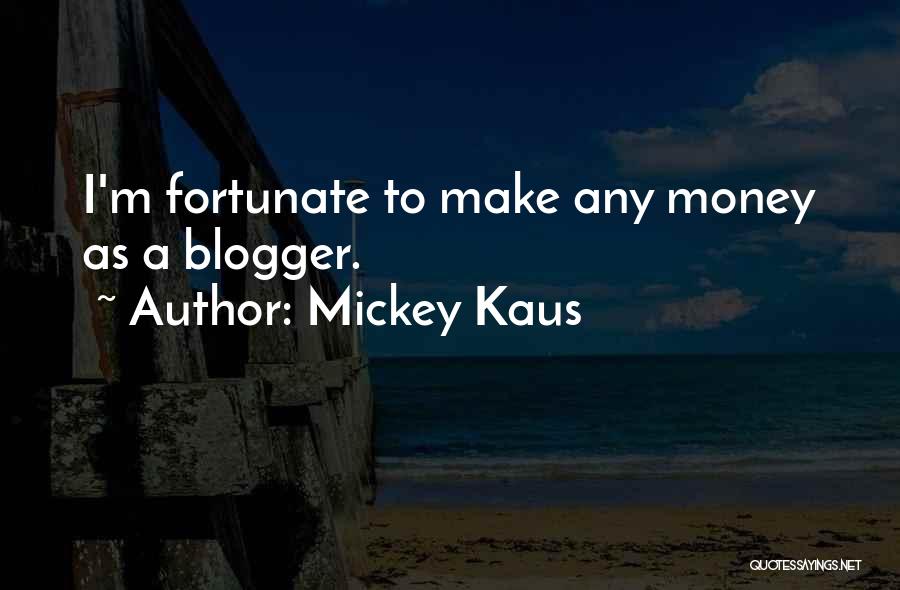 Mickey Kaus Quotes: I'm Fortunate To Make Any Money As A Blogger.