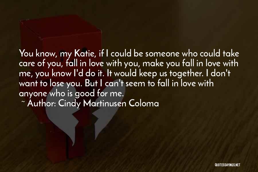 Cindy Martinusen Coloma Quotes: You Know, My Katie, If I Could Be Someone Who Could Take Care Of You, Fall In Love With You,