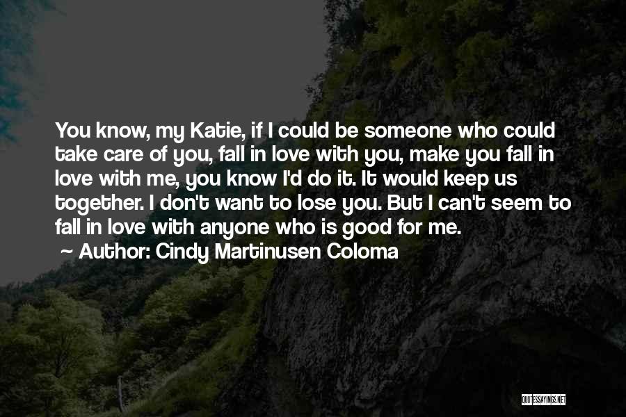 Cindy Martinusen Coloma Quotes: You Know, My Katie, If I Could Be Someone Who Could Take Care Of You, Fall In Love With You,