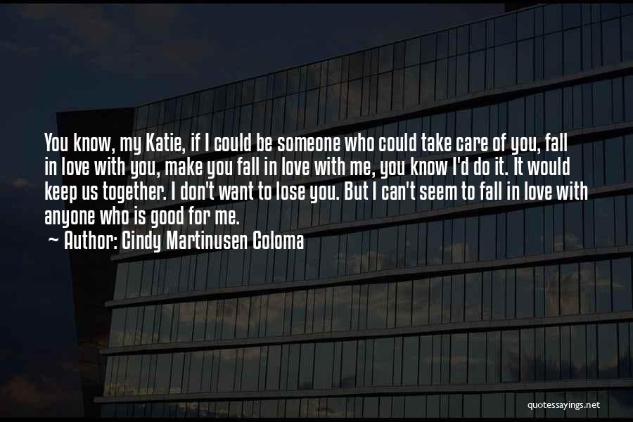 Cindy Martinusen Coloma Quotes: You Know, My Katie, If I Could Be Someone Who Could Take Care Of You, Fall In Love With You,