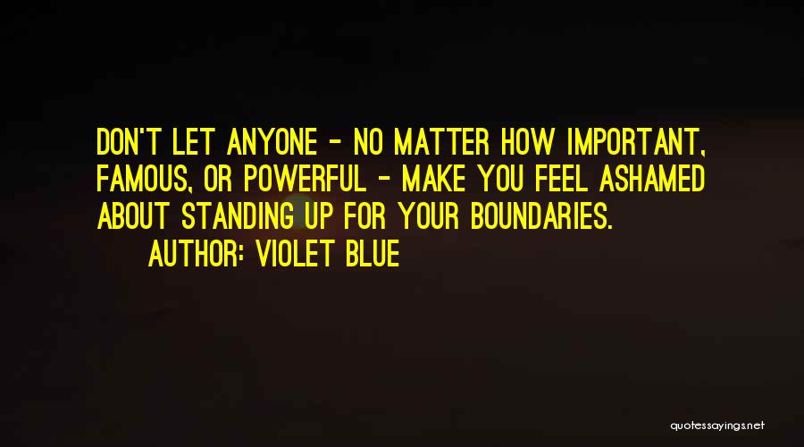 Violet Blue Quotes: Don't Let Anyone - No Matter How Important, Famous, Or Powerful - Make You Feel Ashamed About Standing Up For