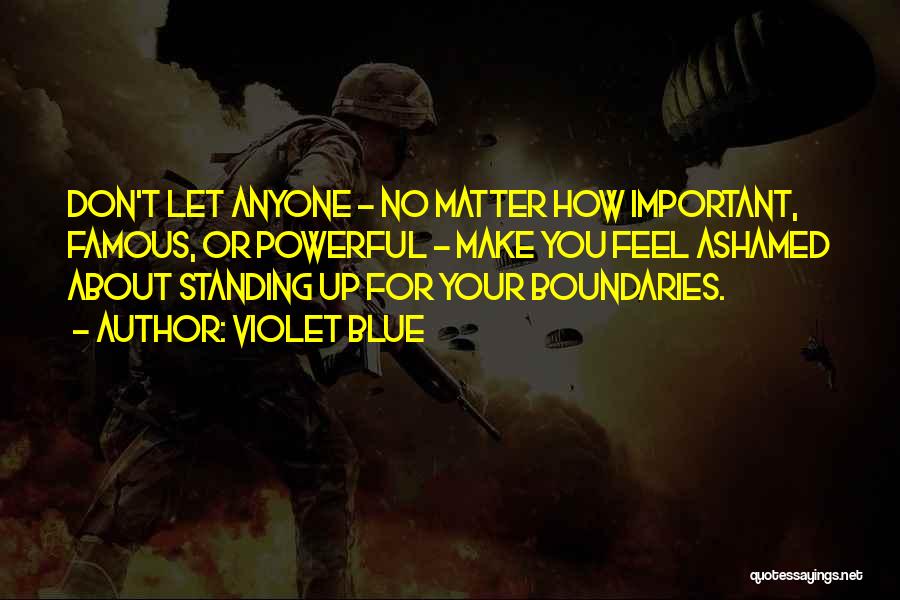 Violet Blue Quotes: Don't Let Anyone - No Matter How Important, Famous, Or Powerful - Make You Feel Ashamed About Standing Up For