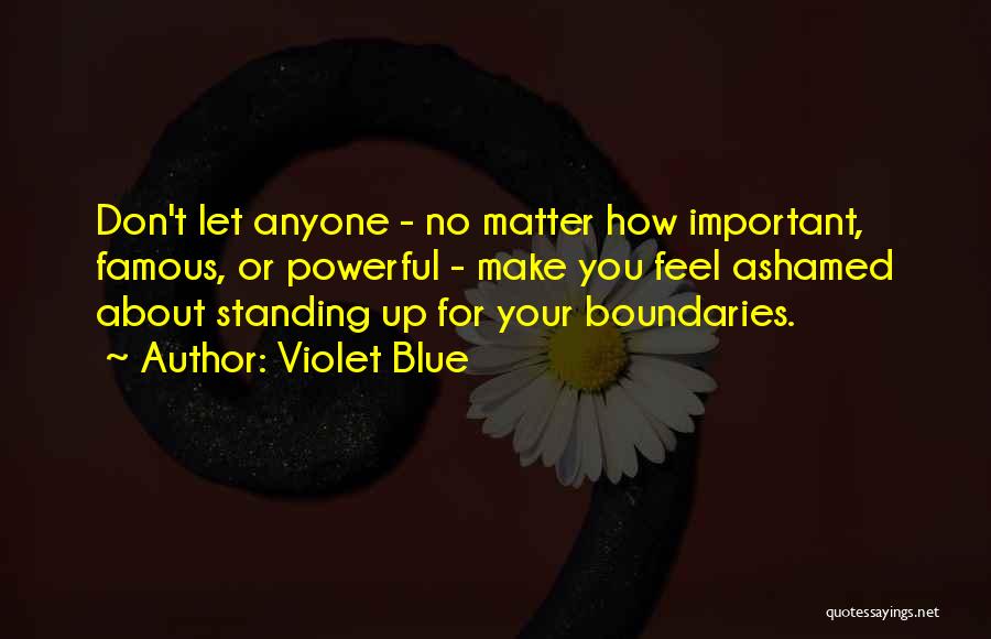 Violet Blue Quotes: Don't Let Anyone - No Matter How Important, Famous, Or Powerful - Make You Feel Ashamed About Standing Up For