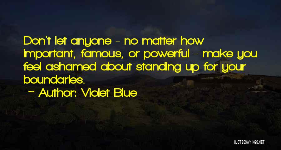 Violet Blue Quotes: Don't Let Anyone - No Matter How Important, Famous, Or Powerful - Make You Feel Ashamed About Standing Up For