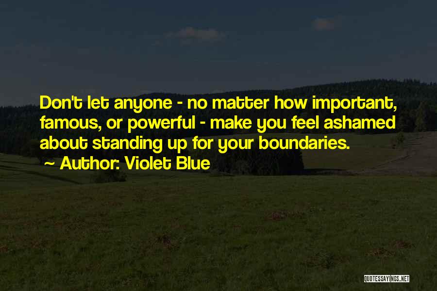 Violet Blue Quotes: Don't Let Anyone - No Matter How Important, Famous, Or Powerful - Make You Feel Ashamed About Standing Up For