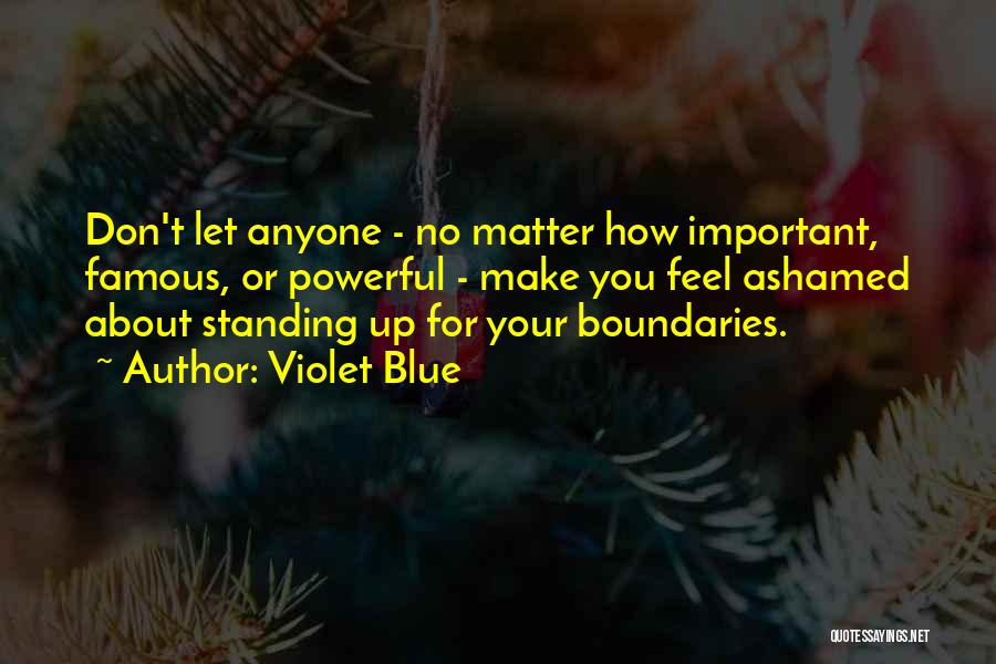 Violet Blue Quotes: Don't Let Anyone - No Matter How Important, Famous, Or Powerful - Make You Feel Ashamed About Standing Up For