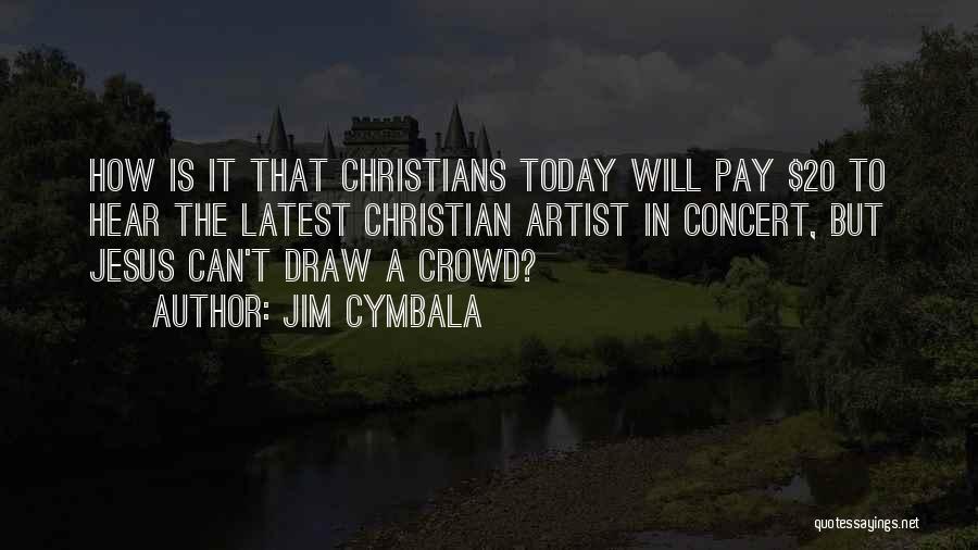 Jim Cymbala Quotes: How Is It That Christians Today Will Pay $20 To Hear The Latest Christian Artist In Concert, But Jesus Can't