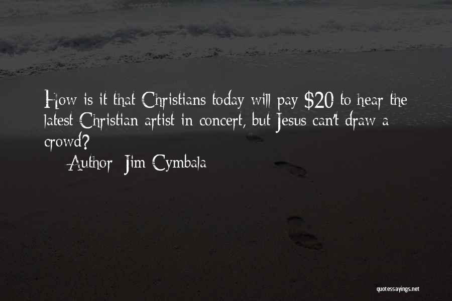 Jim Cymbala Quotes: How Is It That Christians Today Will Pay $20 To Hear The Latest Christian Artist In Concert, But Jesus Can't