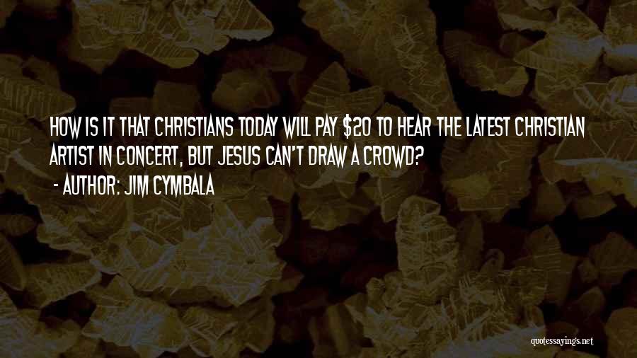 Jim Cymbala Quotes: How Is It That Christians Today Will Pay $20 To Hear The Latest Christian Artist In Concert, But Jesus Can't