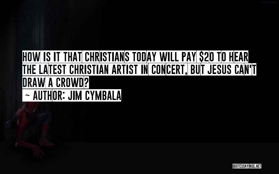 Jim Cymbala Quotes: How Is It That Christians Today Will Pay $20 To Hear The Latest Christian Artist In Concert, But Jesus Can't