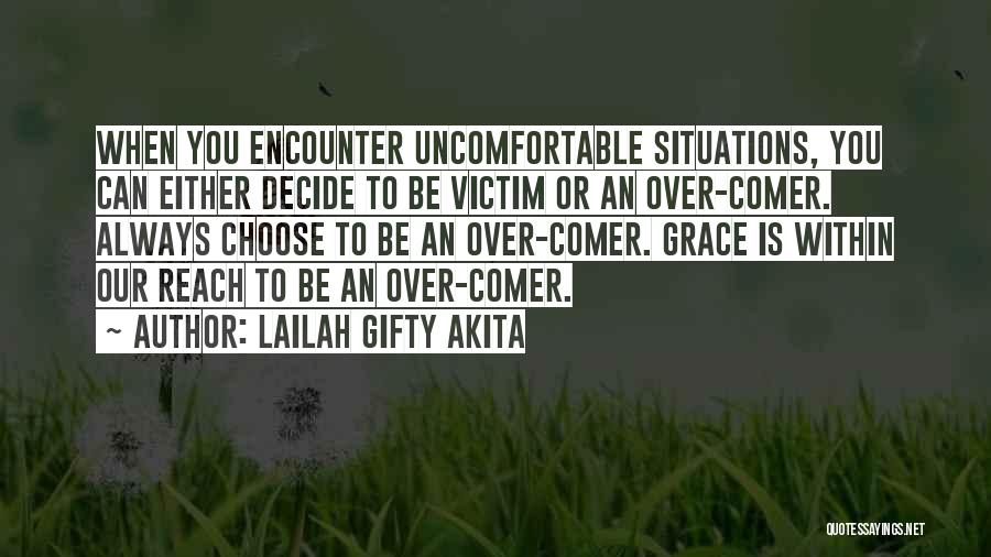 Lailah Gifty Akita Quotes: When You Encounter Uncomfortable Situations, You Can Either Decide To Be Victim Or An Over-comer. Always Choose To Be An