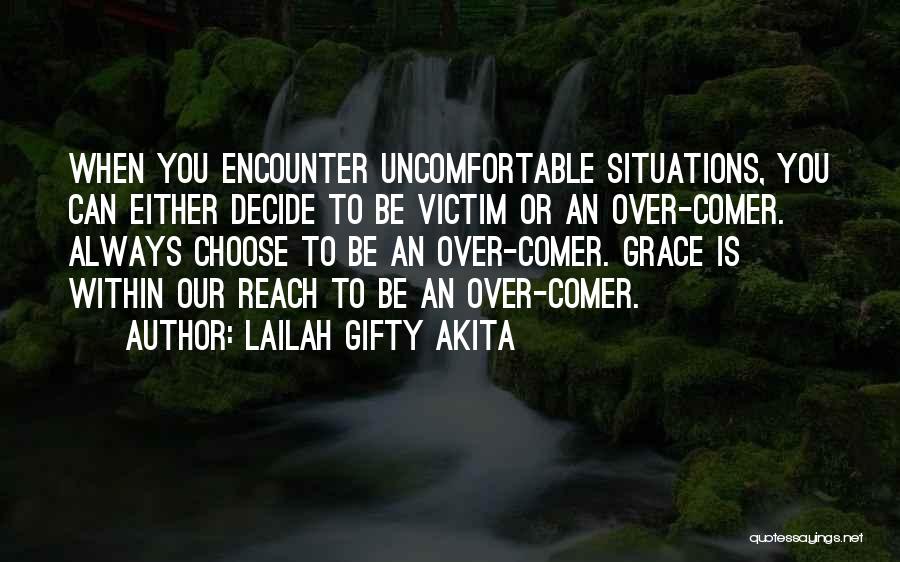 Lailah Gifty Akita Quotes: When You Encounter Uncomfortable Situations, You Can Either Decide To Be Victim Or An Over-comer. Always Choose To Be An