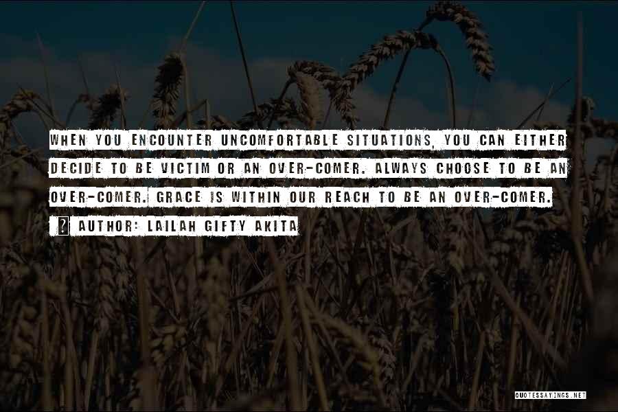 Lailah Gifty Akita Quotes: When You Encounter Uncomfortable Situations, You Can Either Decide To Be Victim Or An Over-comer. Always Choose To Be An
