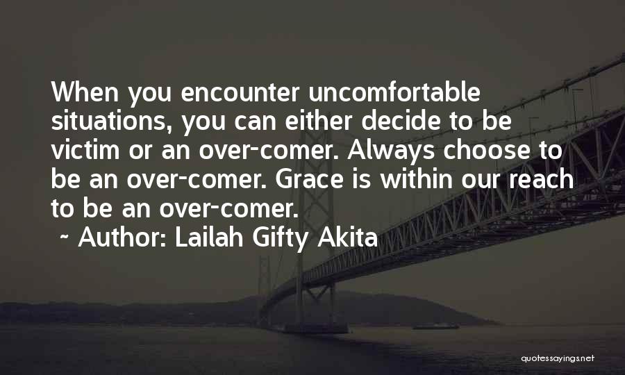 Lailah Gifty Akita Quotes: When You Encounter Uncomfortable Situations, You Can Either Decide To Be Victim Or An Over-comer. Always Choose To Be An