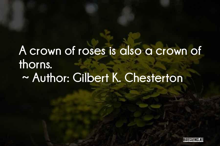 Gilbert K. Chesterton Quotes: A Crown Of Roses Is Also A Crown Of Thorns.