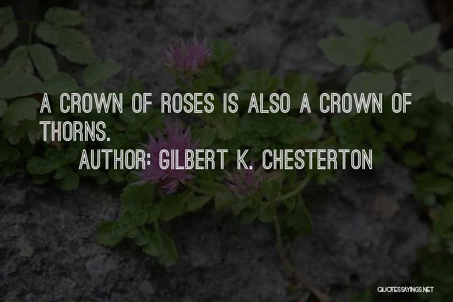 Gilbert K. Chesterton Quotes: A Crown Of Roses Is Also A Crown Of Thorns.