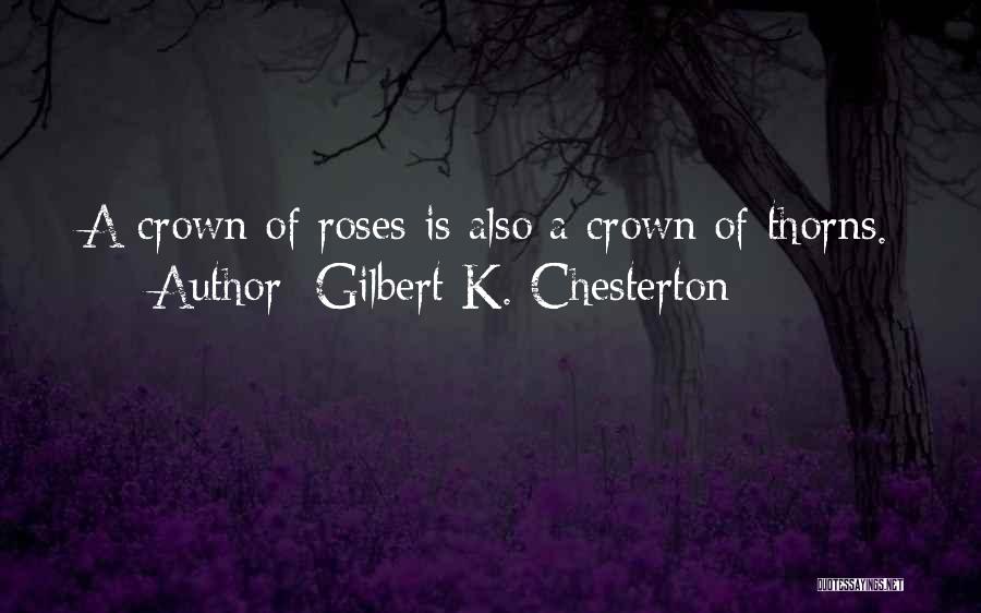 Gilbert K. Chesterton Quotes: A Crown Of Roses Is Also A Crown Of Thorns.