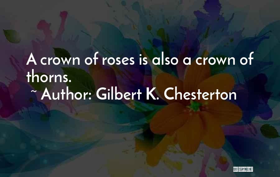 Gilbert K. Chesterton Quotes: A Crown Of Roses Is Also A Crown Of Thorns.