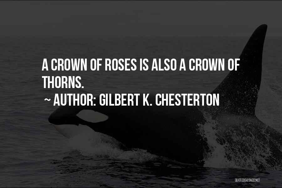 Gilbert K. Chesterton Quotes: A Crown Of Roses Is Also A Crown Of Thorns.