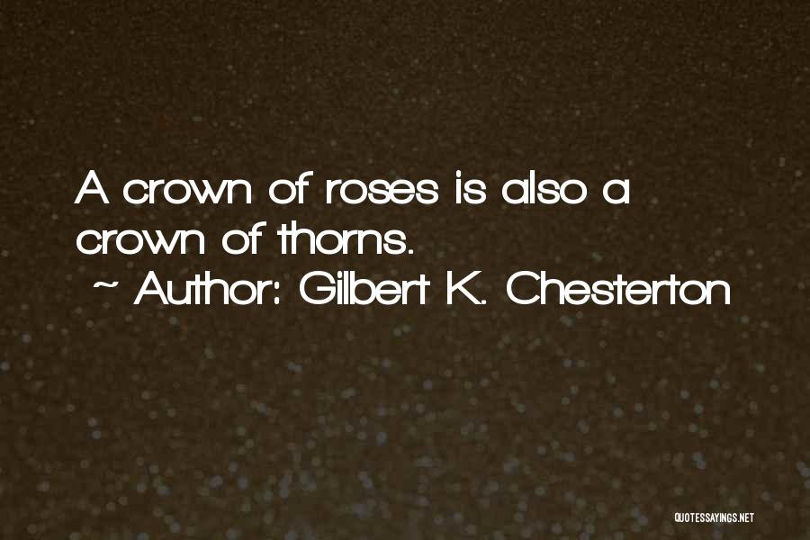 Gilbert K. Chesterton Quotes: A Crown Of Roses Is Also A Crown Of Thorns.