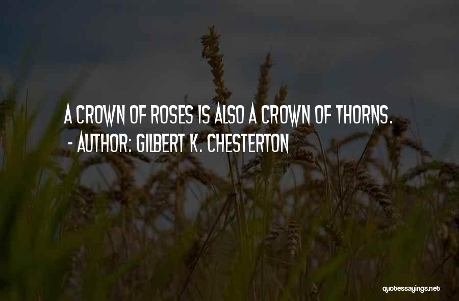 Gilbert K. Chesterton Quotes: A Crown Of Roses Is Also A Crown Of Thorns.